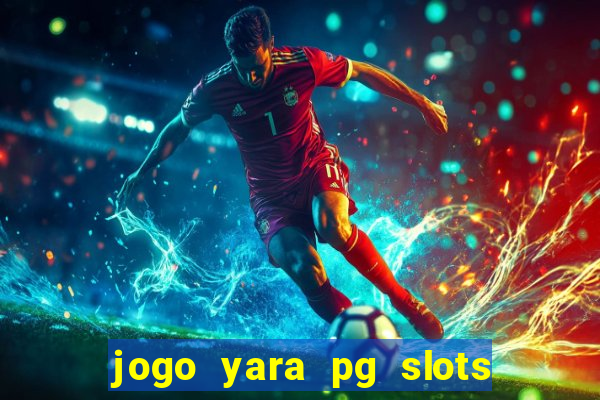 jogo yara pg slots paga mesmo